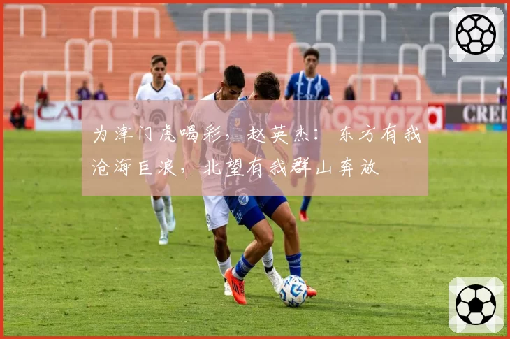 为津门虎喝彩,赵英杰:东方有我沧海巨浪,北望有我群山奔放