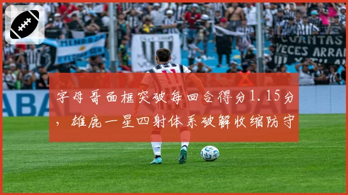 字母哥面框突破每回合得分1.15分,雄鹿一星四射体系破解收缩防守显威
