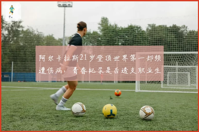 阿尔卡拉斯21岁登顶世界第一却频遭伤病，青春纪录是否透支职业生涯？