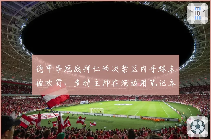 德甲争冠战拜仁两次禁区内手球未被吹罚,多特主帅在场边用笔记本电脑举证抗议对比图赫尔沉默