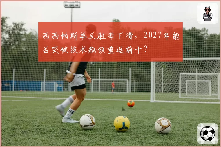 西西帕斯单反胜率下滑，2027年能否突破技术瓶颈重返前十？