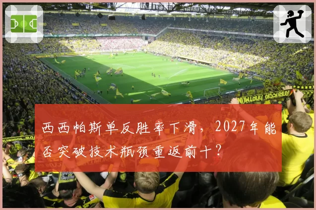 西西帕斯单反胜率下滑,2027年能否突破技术瓶颈重返前十?