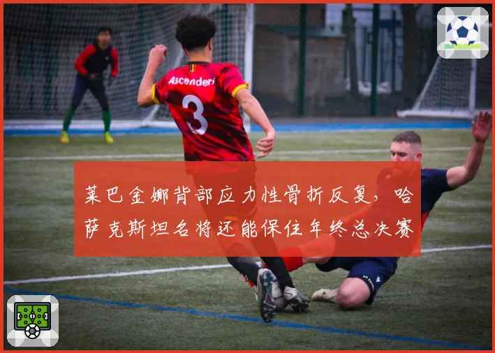 莱巴金娜背部应力性骨折反复,哈萨克斯坦名将还能保住年终总决赛资格吗?