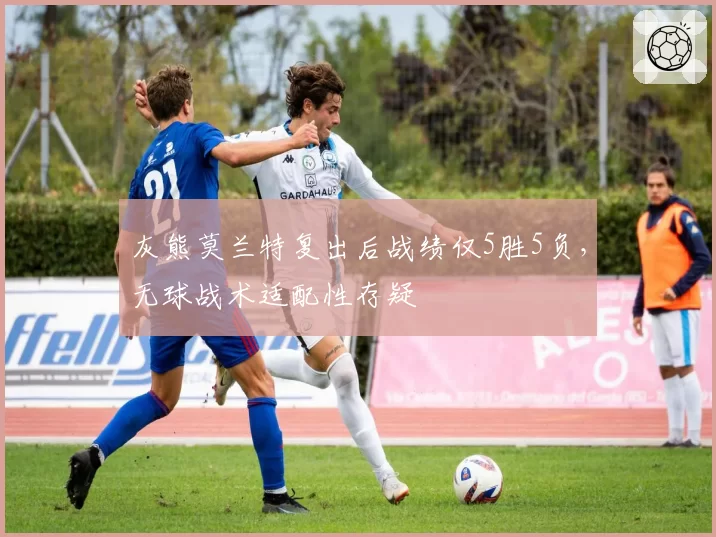 灰熊莫兰特复出后战绩仅5胜5负，无球战术适配性存疑