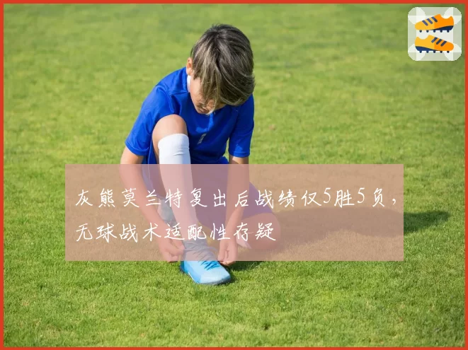 灰熊莫兰特复出后战绩仅5胜5负，无球战术适配性存疑