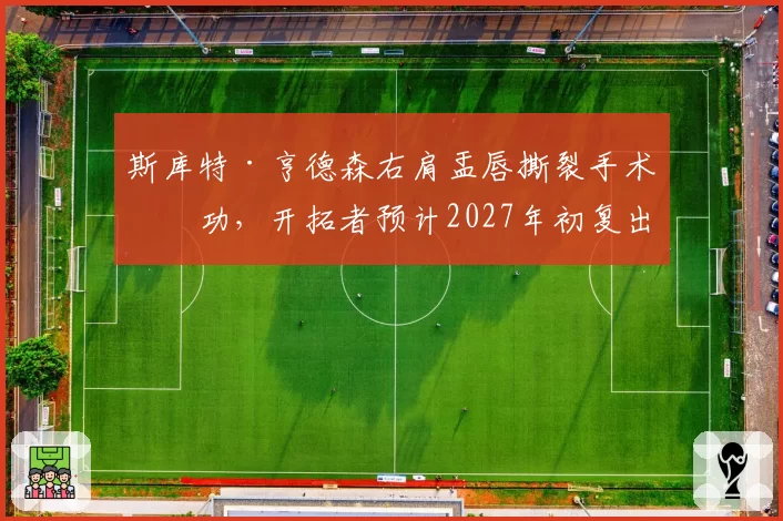 斯库特·亨德森右肩盂唇撕裂手术成功，开拓者预计2027年初复出