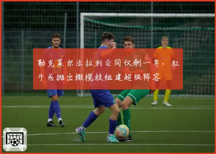 勒克莱尔法拉利合同仅剩一年，红牛或抛出橄榄枝组建超级阵容